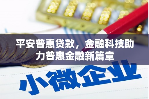 壶关平安普惠贷款，金融科技助力普惠金融新篇章