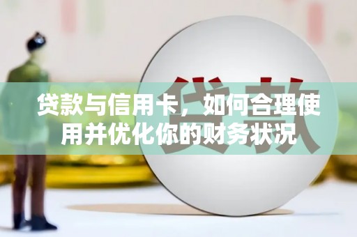 壶关贷款与信用卡，如何合理使用并优化你的财务状况