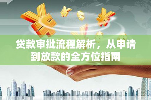 壶关贷款审批流程解析，从申请到放款的全方位指南