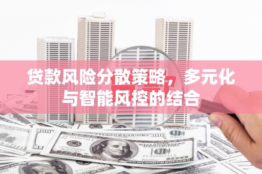 壶关贷款风险分散策略，多元化与智能风控的结合
