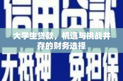 壶关大学生贷款，机遇与挑战并存的财务选择