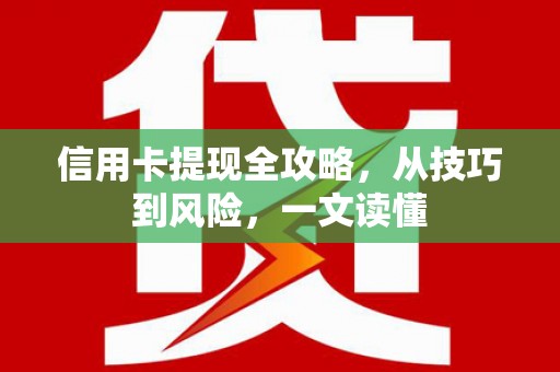 壶关信用卡提现全攻略，从技巧到风险，一文读懂