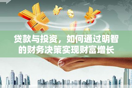 壶关贷款与投资，如何通过明智的财务决策实现财富增长