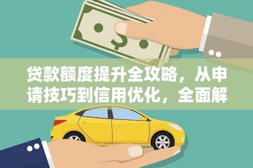 壶关贷款额度提升全攻略，从申请技巧到信用优化，全面解析