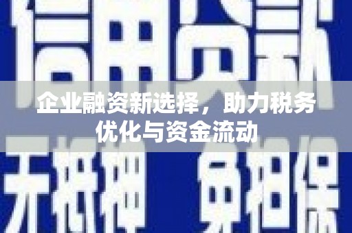 壶关企业融资新选择，助力税务优化与资金流动