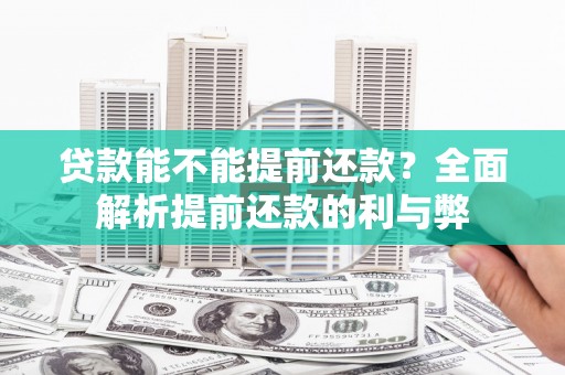 壶关贷款能不能提前还款？全面解析提前还款的利与弊