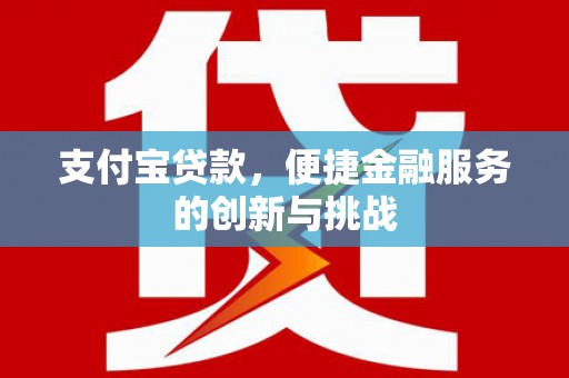 壶关支付宝贷款，便捷金融服务的创新与挑战