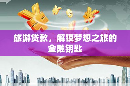 壶关旅游贷款，解锁梦想之旅的金融钥匙