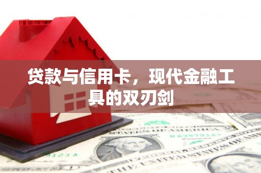 壶关贷款与信用卡，现代金融工具的双刃剑