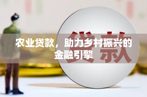 壶关农业贷款，助力乡村振兴的金融引擎