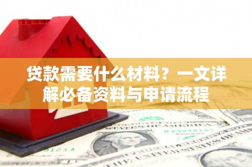 壶关贷款需要什么材料？一文详解必备资料与申请流程