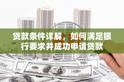 壶关贷款条件详解，如何满足银行要求并成功申请贷款