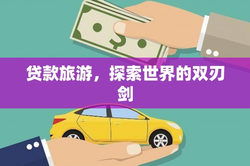 壶关贷款旅游，探索世界的双刃剑