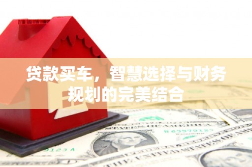 壶关贷款买车，智慧选择与财务规划的完美结合