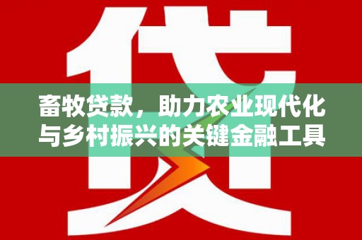 壶关畜牧贷款，助力农业现代化与乡村振兴的关键金融工具