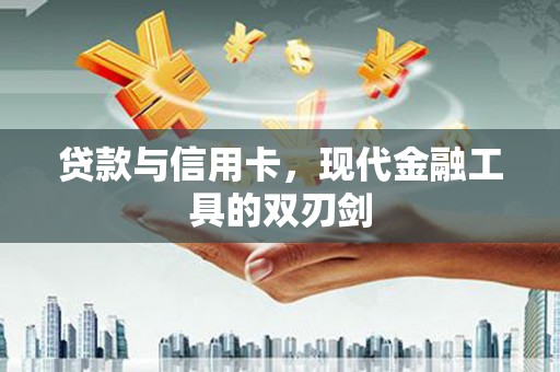 壶关贷款与信用卡，现代金融工具的双刃剑