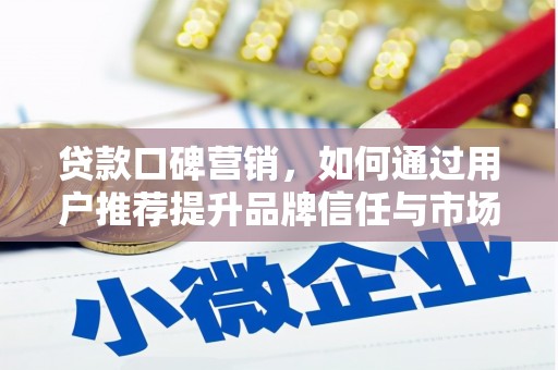 壶关贷款口碑营销，如何通过用户推荐提升品牌信任与市场份额