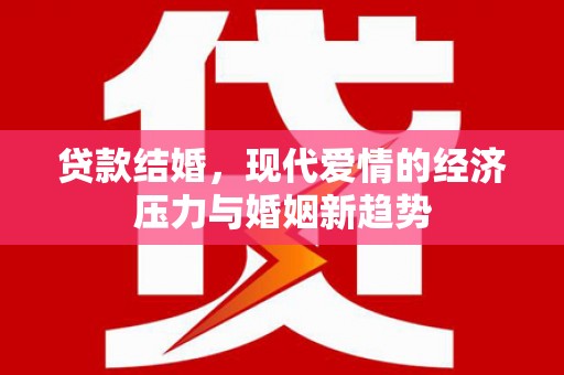 壶关贷款结婚，现代爱情的经济压力与婚姻新趋势