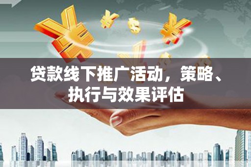 壶关贷款线下推广活动，策略、执行与效果评估
