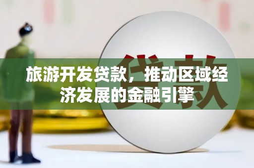 壶关旅游开发贷款，推动区域经济发展的金融引擎