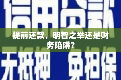 壶关提前还款，明智之举还是财务陷阱？