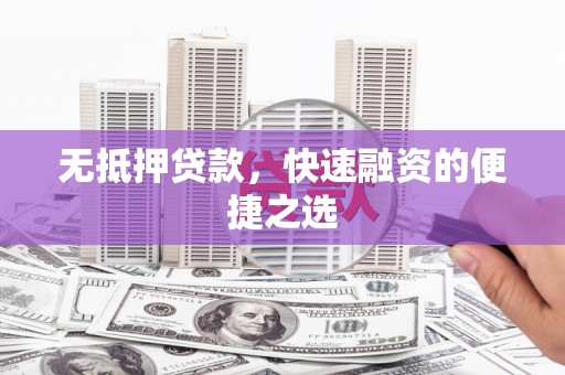 壶关无抵押贷款，快速融资的便捷之选