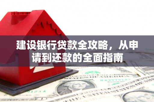 壶关建设银行贷款全攻略，从申请到还款的全面指南