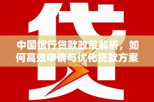 壶关中国银行贷款政策解析，如何高效申请与优化贷款方案