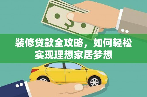 壶关装修贷款全攻略，如何轻松实现理想家居梦想