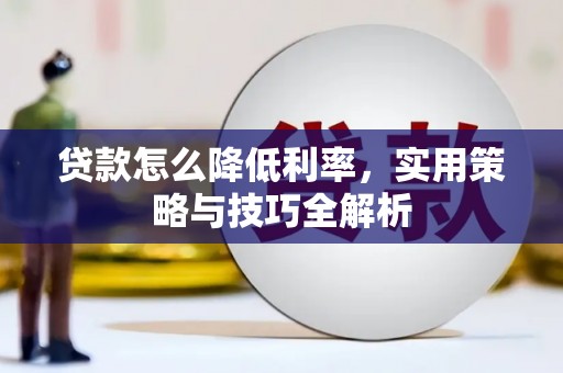 壶关贷款怎么降低利率，实用策略与技巧全解析
