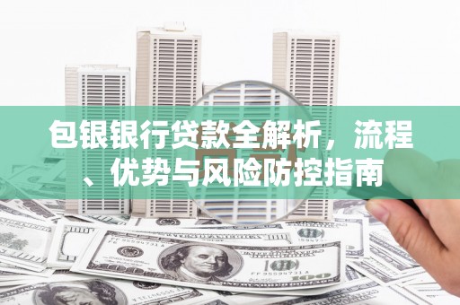壶关包银银行贷款全解析，流程、优势与风险防控指南
