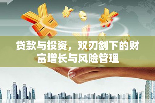 壶关贷款与投资，双刃剑下的财富增长与风险管理