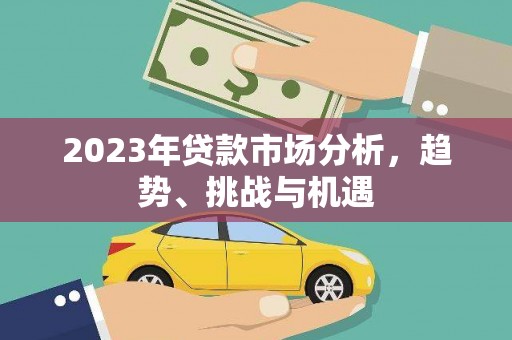 壶关2023年贷款市场分析，趋势、挑战与机遇