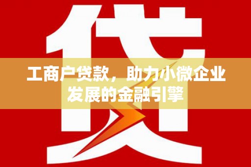 壶关工商户贷款，助力小微企业发展的金融引擎