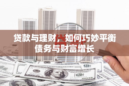 壶关贷款与理财，如何巧妙平衡债务与财富增长