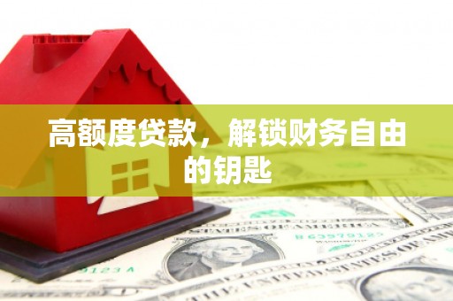 壶关高额度贷款，解锁财务自由的钥匙