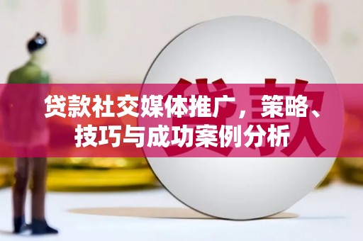 壶关贷款社交媒体推广，策略、技巧与成功案例分析