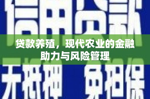 壶关贷款养殖，现代农业的金融助力与风险管理