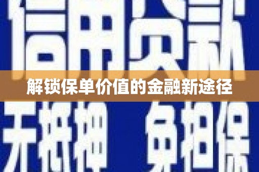 壶关解锁保单价值的金融新途径