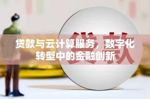 壶关贷款与云计算服务，数字化转型中的金融创新