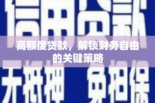 壶关高额度贷款，解锁财务自由的关键策略