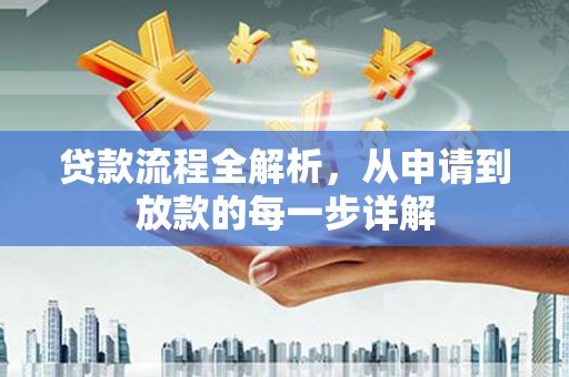 壶关贷款流程全解析，从申请到放款的每一步详解