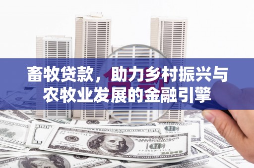 壶关畜牧贷款，助力乡村振兴与农牧业发展的金融引擎