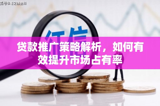 壶关贷款推广策略解析，如何有效提升市场占有率