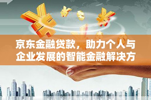 壶关京东金融贷款，助力个人与企业发展的智能金融解决方案