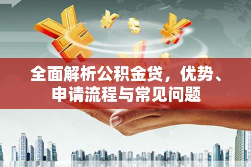 壶关全面解析公积金贷，优势、申请流程与常见问题