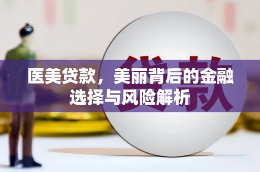 壶关医美贷款，美丽背后的金融选择与风险解析