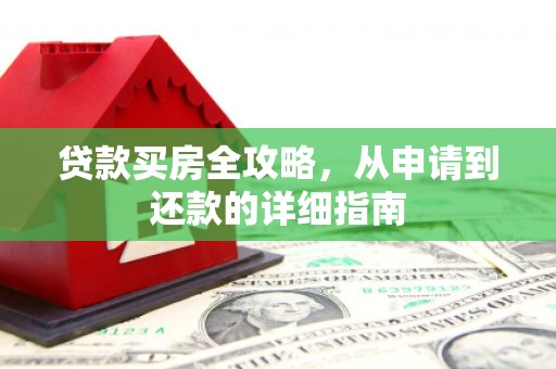 壶关贷款买房全攻略，从申请到还款的详细指南