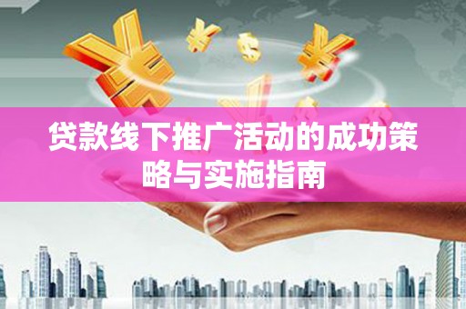 壶关贷款线下推广活动的成功策略与实施指南