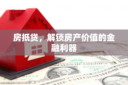 壶关房抵贷，解锁房产价值的金融利器